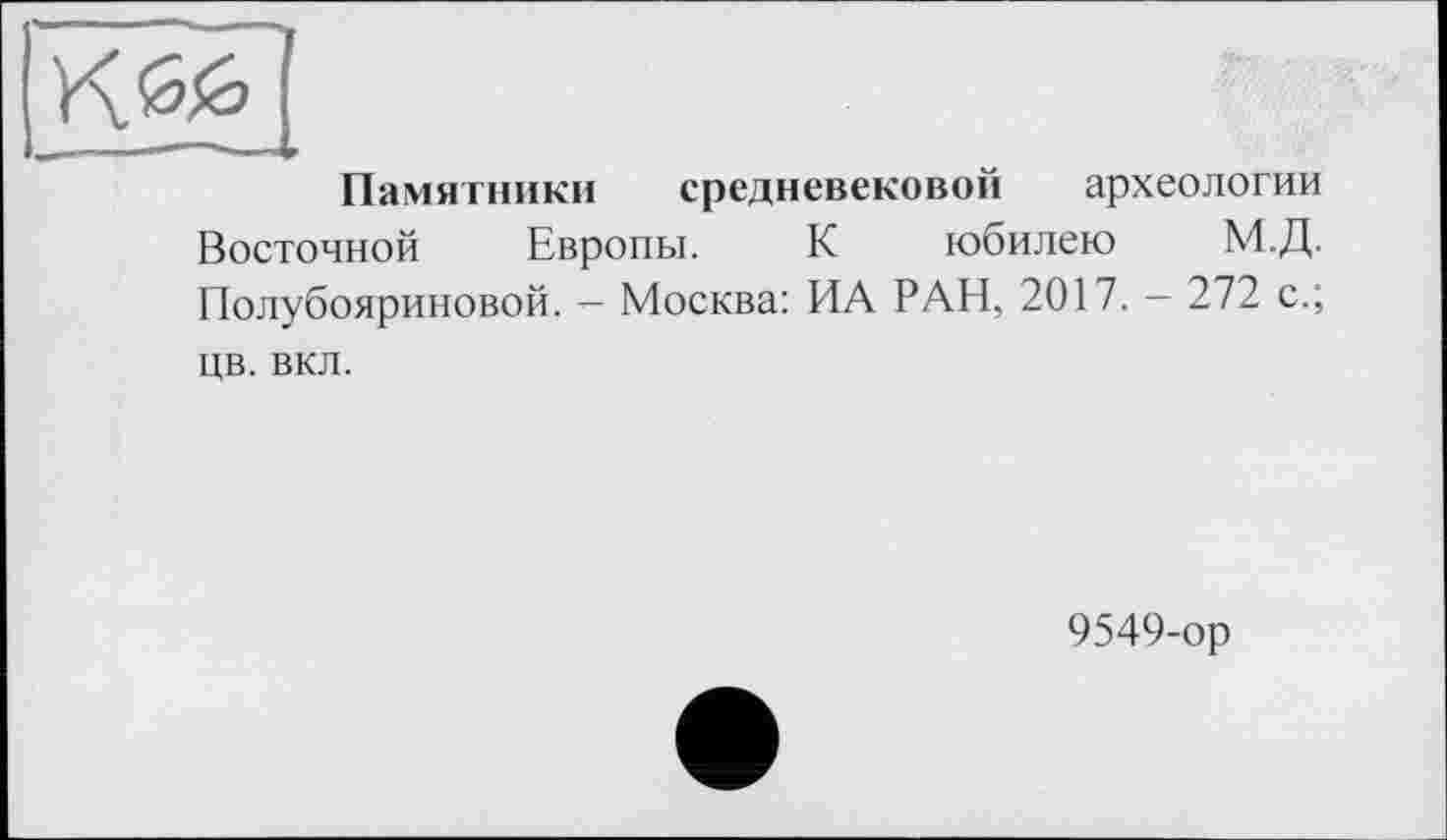 ﻿Памятники средневековой археологии Восточной Европы. К юбилею М.Д. Полубояриновой. — Москва: ИА РАН, 2017. - 272 с.; цв. вкл.
9549-ор